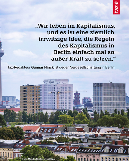 Text im Bild: „Wir leben im Kapitalismus, und es ist eine ziemlich irrwitzige Idee, die Regeln des Kapitalismus in Berlin einfach mal so außer Kraft zu setzen.“ Darunter steht: „taz-Redakteur Gunnar Hinck ist gegen Vergesellschaftung in Berlin“. Im Hintergrund wird das Bild der ersten Kachel fortgesetzt.